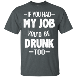 image 545 247x247px If You Had My Job You'd Be Drunk Too T Shirts, Hoodies, Sweaters