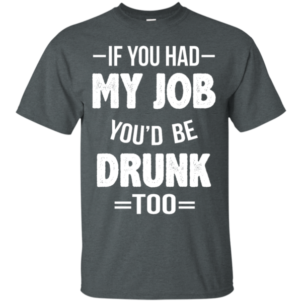 image 545 600x600px If You Had My Job You'd Be Drunk Too T Shirts, Hoodies, Sweaters