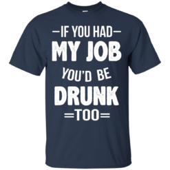 image 546 247x247px If You Had My Job You'd Be Drunk Too T Shirts, Hoodies, Sweaters