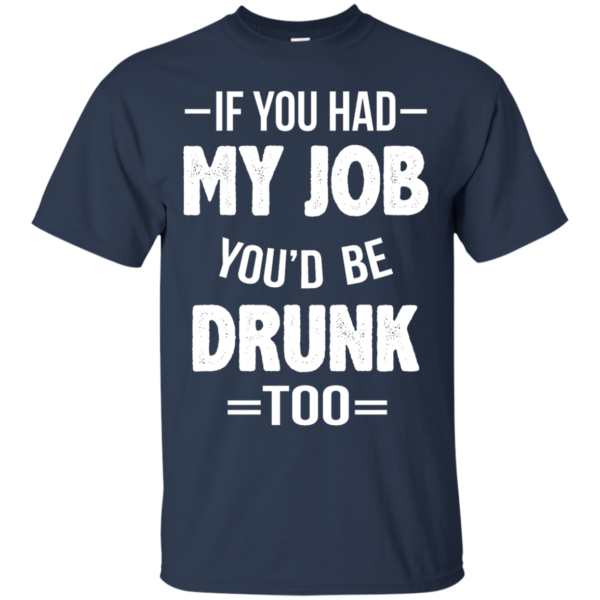 image 546 600x600px If You Had My Job You'd Be Drunk Too T Shirts, Hoodies, Sweaters