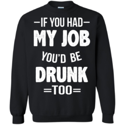 image 550 247x247px If You Had My Job You'd Be Drunk Too T Shirts, Hoodies, Sweaters