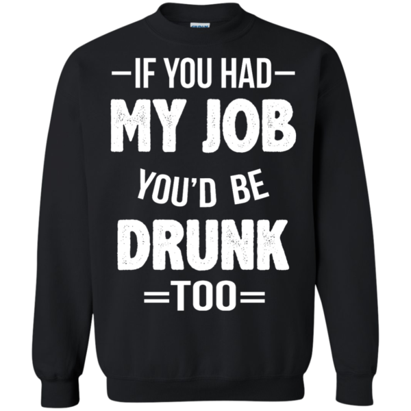 image 550 600x600px If You Had My Job You'd Be Drunk Too T Shirts, Hoodies, Sweaters