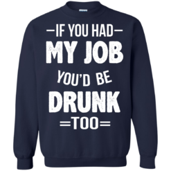 image 551 247x247px If You Had My Job You'd Be Drunk Too T Shirts, Hoodies, Sweaters