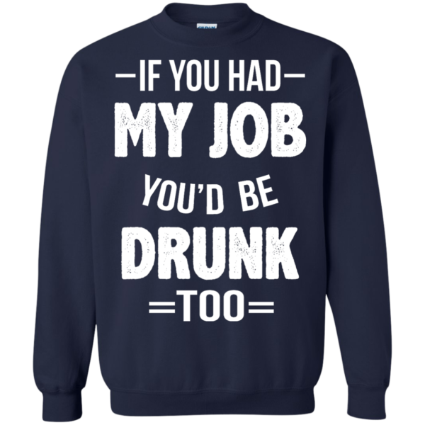image 551 600x600px If You Had My Job You'd Be Drunk Too T Shirts, Hoodies, Sweaters