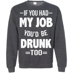 image 552 247x247px If You Had My Job You'd Be Drunk Too T Shirts, Hoodies, Sweaters