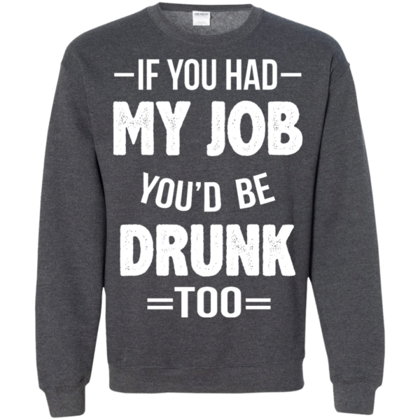 image 552 600x600px If You Had My Job You'd Be Drunk Too T Shirts, Hoodies, Sweaters