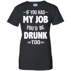 image 553 247x247px If You Had My Job You'd Be Drunk Too T Shirts, Hoodies, Sweaters