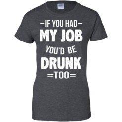 image 554 247x247px If You Had My Job You'd Be Drunk Too T Shirts, Hoodies, Sweaters