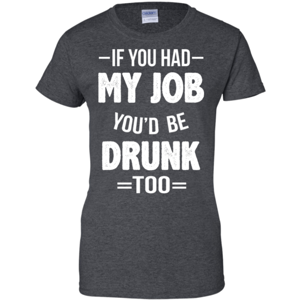 image 554 600x600px If You Had My Job You'd Be Drunk Too T Shirts, Hoodies, Sweaters