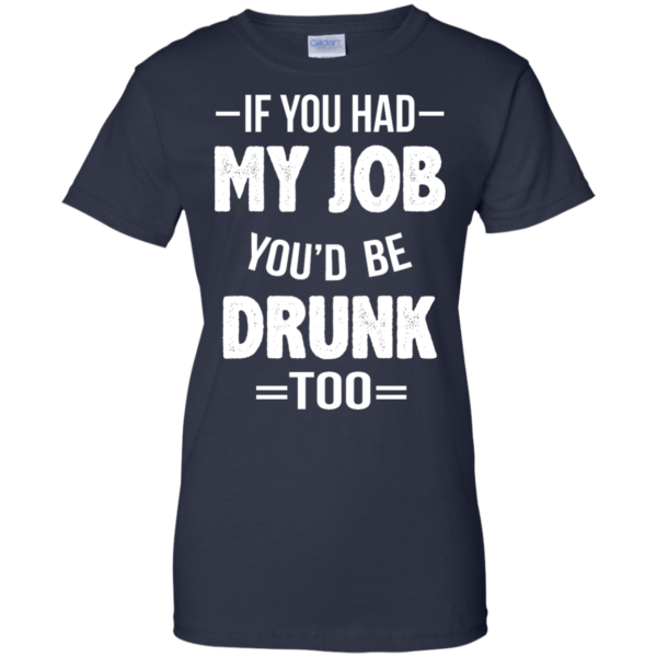 image 555 600x600px If You Had My Job You'd Be Drunk Too T Shirts, Hoodies, Sweaters