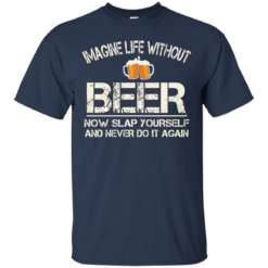 image 87 247x247px Imagine Life Without Beer Now Slap Yourself And Never Do It Again T Shirts