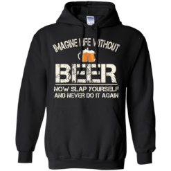 image 88 247x247px Imagine Life Without Beer Now Slap Yourself And Never Do It Again T Shirts