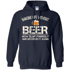 image 89 247x247px Imagine Life Without Beer Now Slap Yourself And Never Do It Again T Shirts