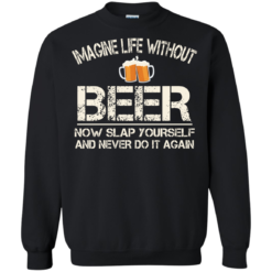 image 90 247x247px Imagine Life Without Beer Now Slap Yourself And Never Do It Again T Shirts