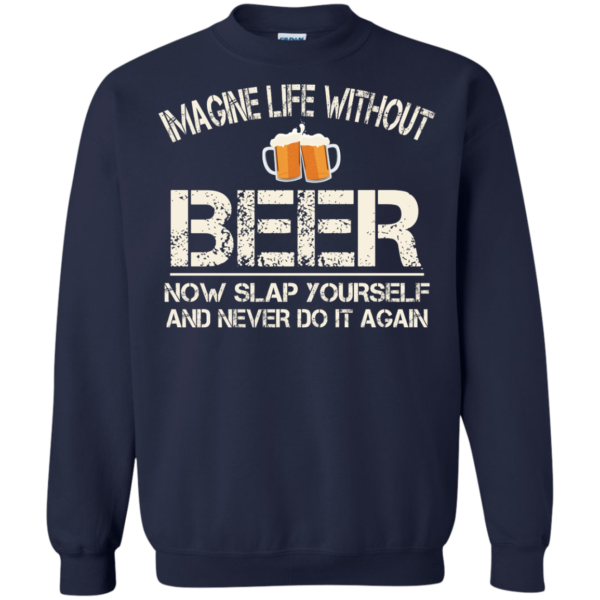 image 91 600x600px Imagine Life Without Beer Now Slap Yourself And Never Do It Again T Shirts