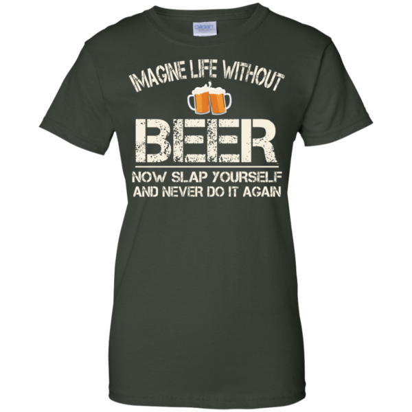 image 93 600x600px Imagine Life Without Beer Now Slap Yourself And Never Do It Again T Shirts