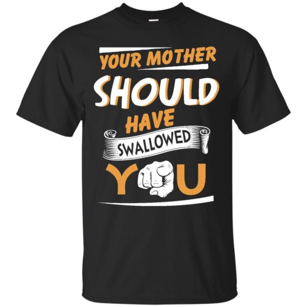 image 226 600x600px Your Mother Should Have Swallowed You T Shirts, Hoodies, Tank Top