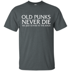 image 227 247x247px Old Punks Never Die We Just Stand At The Back T Shirts, Hoodies, Long Sleeves