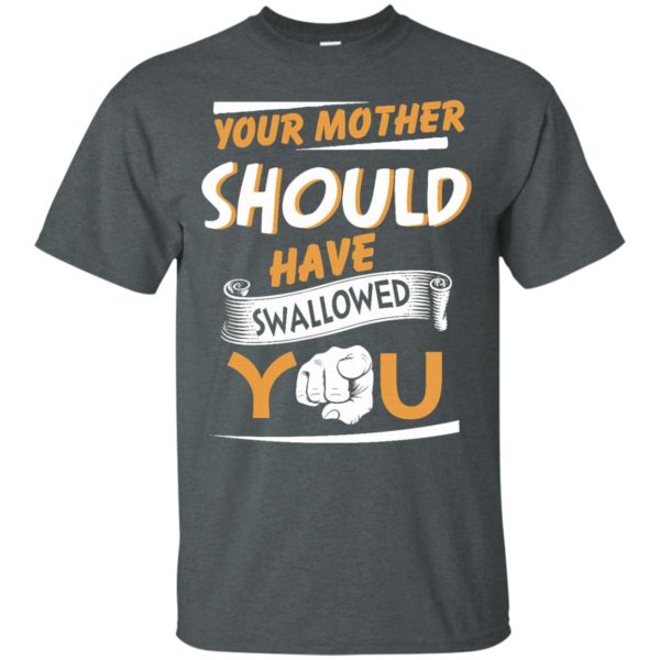 image 227 600x600px Your Mother Should Have Swallowed You T Shirts, Hoodies, Tank Top