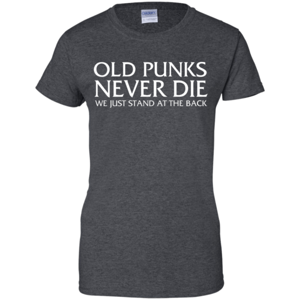 image 236 600x600px Old Punks Never Die We Just Stand At The Back T Shirts, Hoodies, Long Sleeves