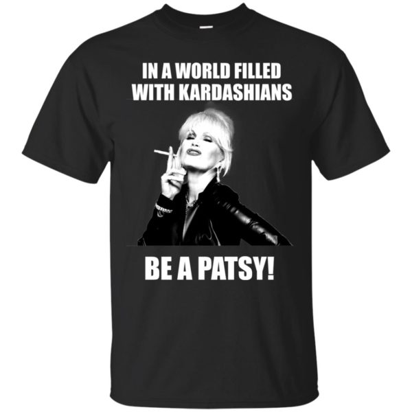 image 424 600x600px In A World Filled With Kardashians Be A Patsy T Shirts, Hoodies, Tank Top