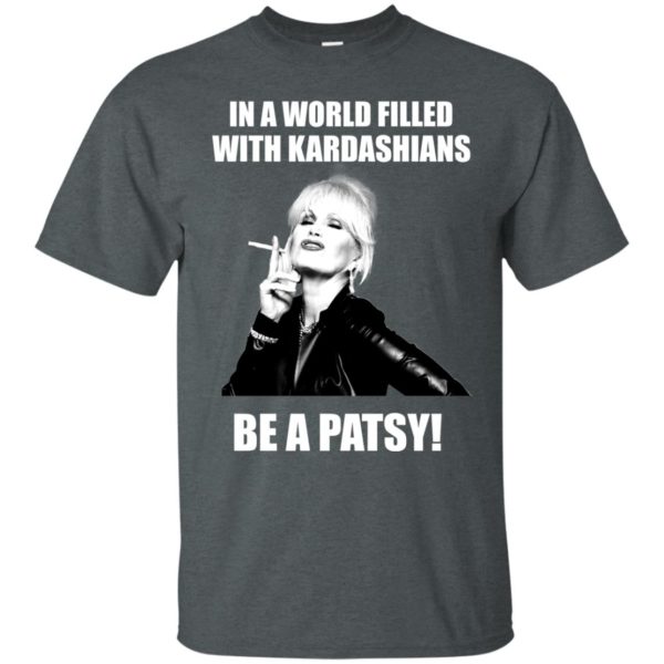 image 425 600x600px In A World Filled With Kardashians Be A Patsy T Shirts, Hoodies, Tank Top