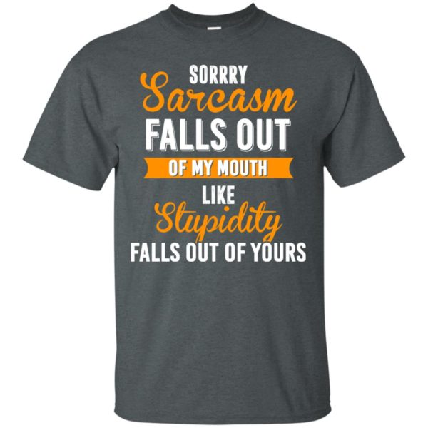 image 514 600x600px Sorry, Sarcasm Falls Out of my Mouth Like Stupidity Falls Out Of Yours Shirt, Tank