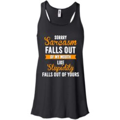 image 516 247x247px Sorry, Sarcasm Falls Out of my Mouth Like Stupidity Falls Out Of Yours Shirt, Tank