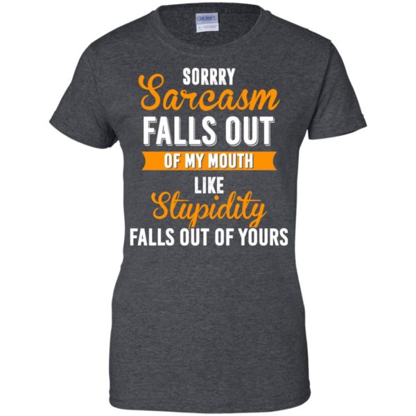 image 522 600x600px Sorry, Sarcasm Falls Out of my Mouth Like Stupidity Falls Out Of Yours Shirt, Tank