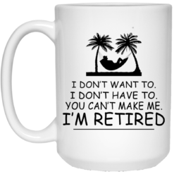 image 540 247x247px I Don't Want To, I Don't Have To, You Can't Make Me I'm Retired Coffee Mug