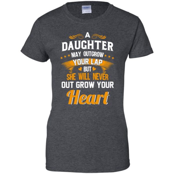image 599 600x600px A Daughter May Outgrow Your Lap But She Will Never Out Grow Your Heart T Shirts, Tank