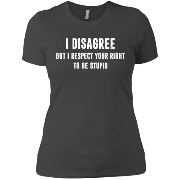 image 100 600x600px I disagree but i respect your right to be stupid t shirts, hoodies, tank