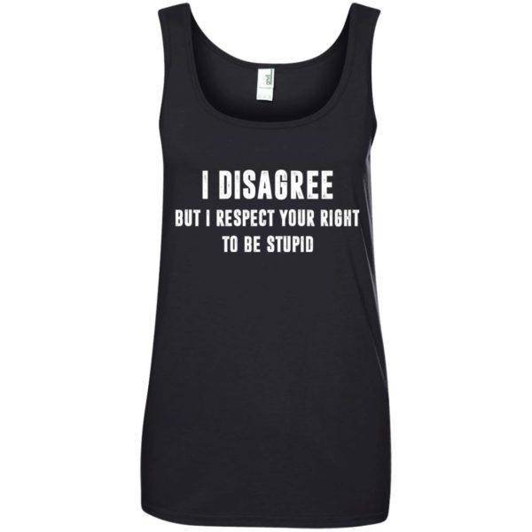 image 102 600x600px I disagree but i respect your right to be stupid t shirts, hoodies, tank