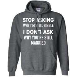 image 374 247x247px Stop Asking Why I'm Still Single I Don't Ask Why You're Still Married T Shirts, Hoodies