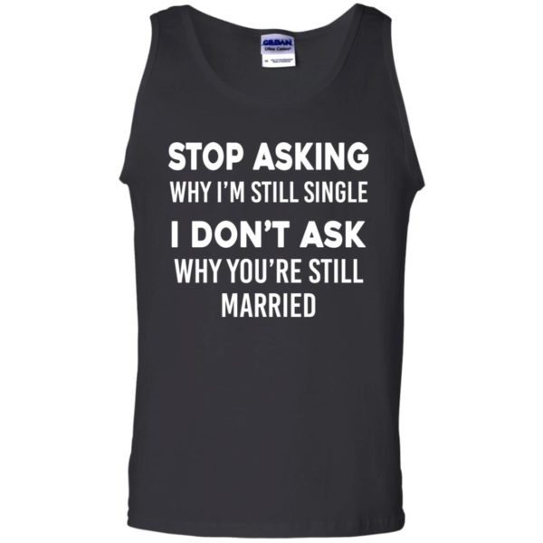 image 375 600x600px Stop Asking Why I'm Still Single I Don't Ask Why You're Still Married T Shirts, Hoodies