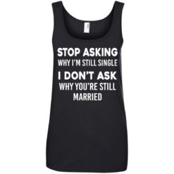 image 377 247x247px Stop Asking Why I'm Still Single I Don't Ask Why You're Still Married T Shirts, Hoodies
