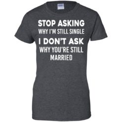 image 380 247x247px Stop Asking Why I'm Still Single I Don't Ask Why You're Still Married T Shirts, Hoodies