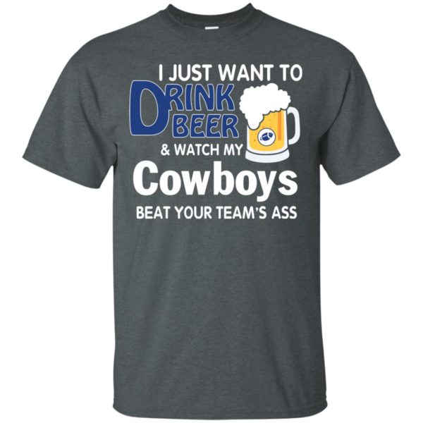 image 383 600x600px I just want to drink beer and watch my Cowboys beat your team's ass t shirt