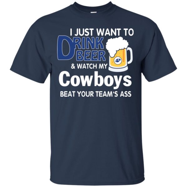 image 384 600x600px I just want to drink beer and watch my Cowboys beat your team's ass t shirt