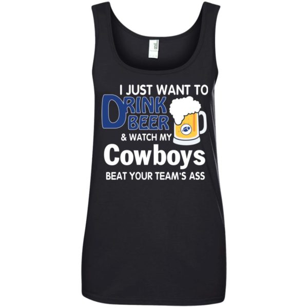 image 391 600x600px I just want to drink beer and watch my Cowboys beat your team's ass t shirt