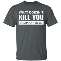 image 46 247x247px What Doesn't Kill You Disappoints Me T Shirts, Hoodies, Tank Top