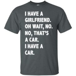 image 499 247x247px I have a girlfriend, no that is a car I have a car t shirt, hoodies, tank top