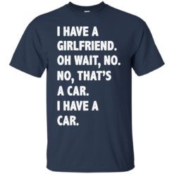 image 500 247x247px I have a girlfriend, no that is a car I have a car t shirt, hoodies, tank top