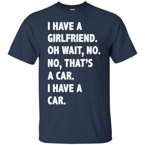image 500 600x600px I have a girlfriend, no that is a car I have a car t shirt, hoodies, tank top