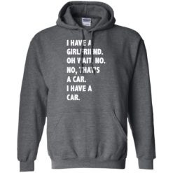 image 503 247x247px I have a girlfriend, no that is a car I have a car t shirt, hoodies, tank top