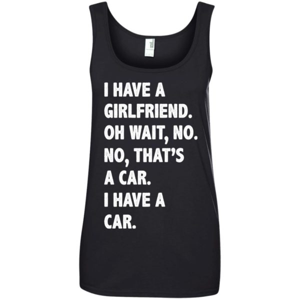 image 507 600x600px I have a girlfriend, no that is a car I have a car t shirt, hoodies, tank top