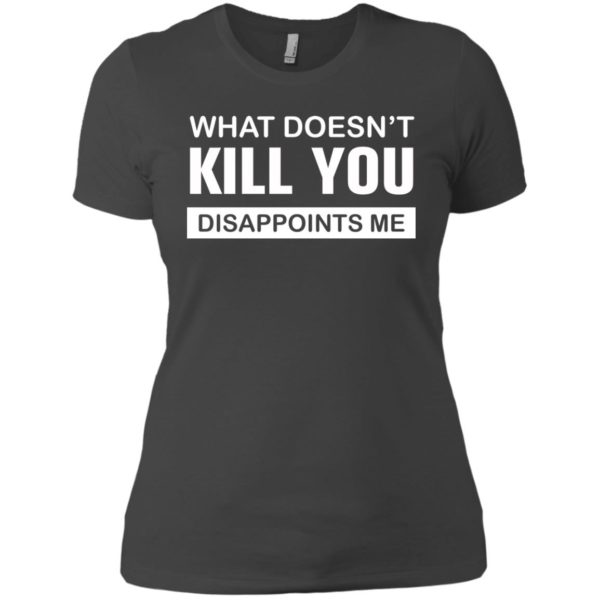 image 52 600x600px What Doesn't Kill You Disappoints Me T Shirts, Hoodies, Tank Top