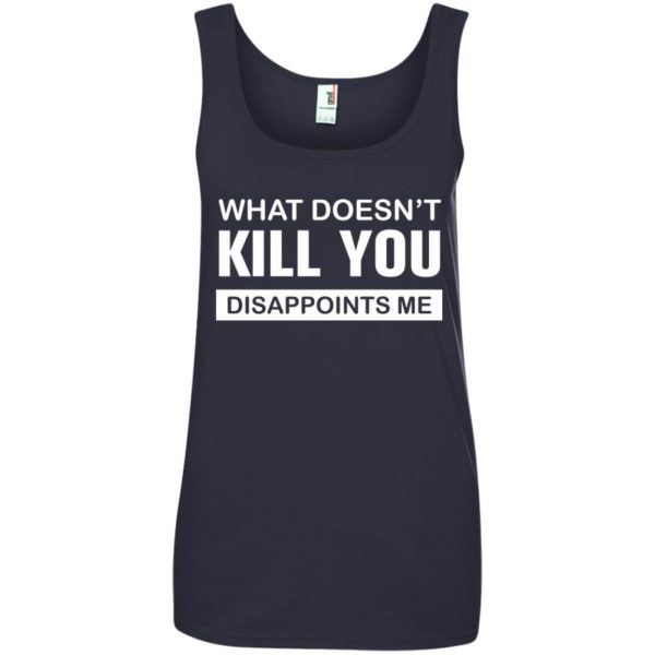 image 55 600x600px What Doesn't Kill You Disappoints Me T Shirts, Hoodies, Tank Top