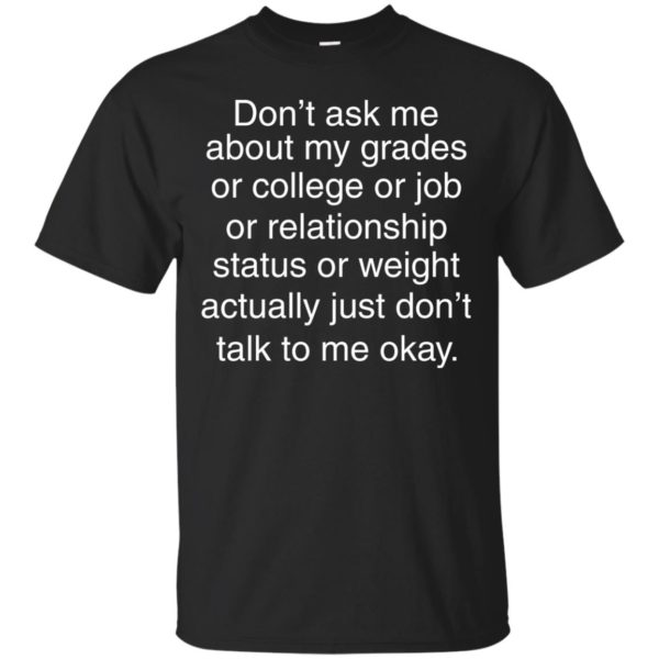 image 692 600x600px Don't ask me about my grades or college or job, just don't talk to me t shirt