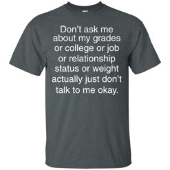 image 693 247x247px Don't ask me about my grades or college or job, just don't talk to me t shirt
